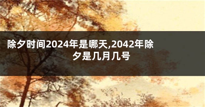 除夕时间2024年是哪天,2042年除夕是几月几号