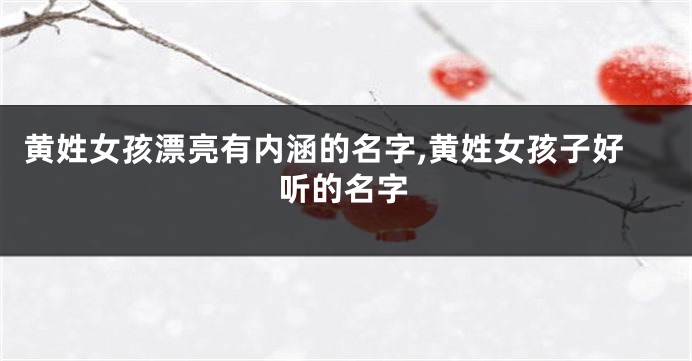 黄姓女孩漂亮有内涵的名字,黄姓女孩子好听的名字