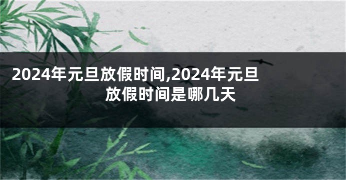 2024年元旦放假时间,2024年元旦放假时间是哪几天