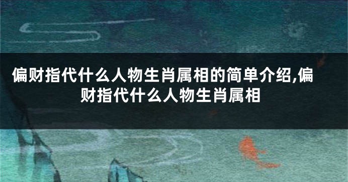 偏财指代什么人物生肖属相的简单介绍,偏财指代什么人物生肖属相