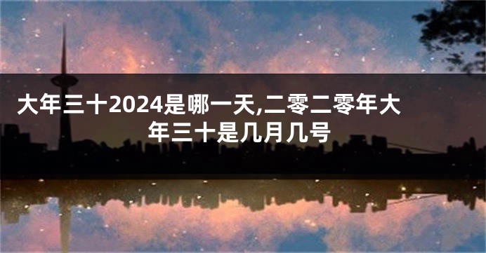 大年三十2024是哪一天,二零二零年大年三十是几月几号