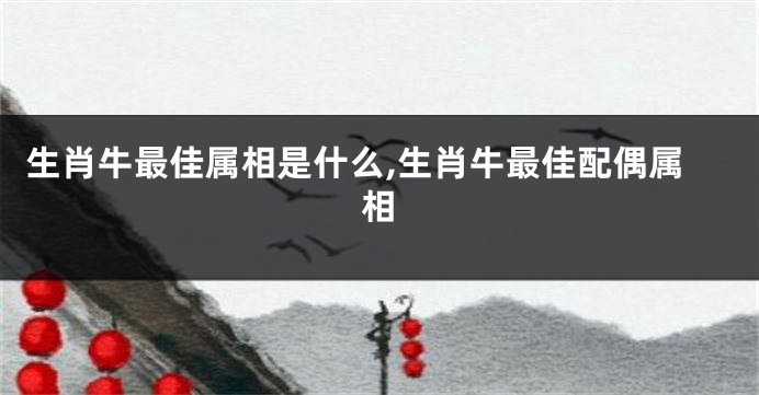 生肖牛最佳属相是什么,生肖牛最佳配偶属相