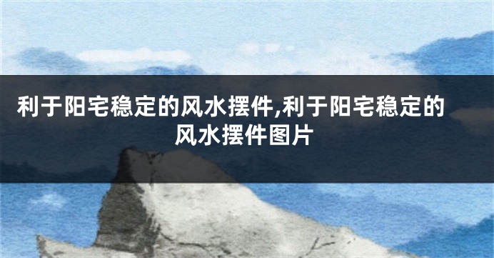 利于阳宅稳定的风水摆件,利于阳宅稳定的风水摆件图片