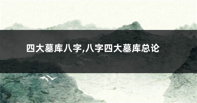 四大墓库八字,八字四大墓库总论