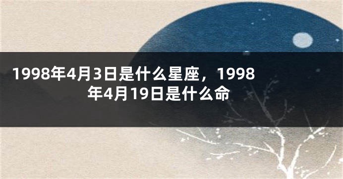 1998年4月3日是什么星座，1998年4月19日是什么命