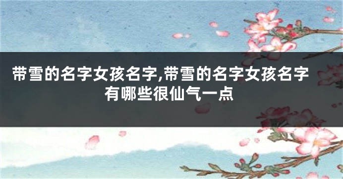 带雪的名字女孩名字,带雪的名字女孩名字有哪些很仙气一点