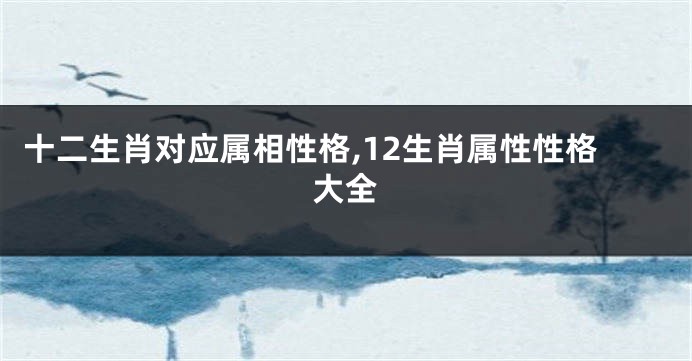 十二生肖对应属相性格,12生肖属性性格大全
