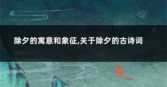除夕的寓意和象征,关于除夕的古诗词