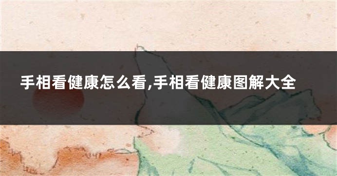 手相看健康怎么看,手相看健康图解大全