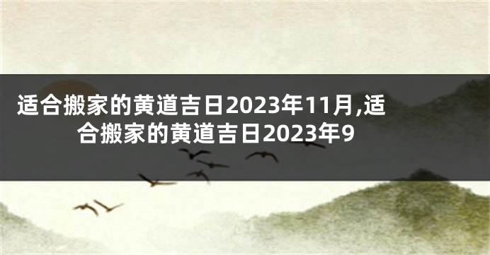 适合搬家的黄道吉日2023年11月,适合搬家的黄道吉日2023年9