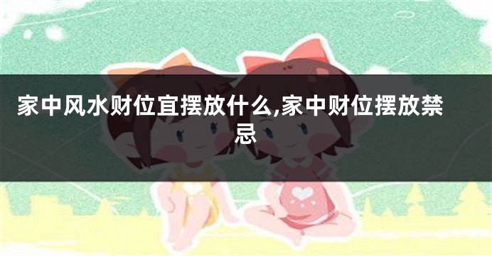 家中风水财位宜摆放什么,家中财位摆放禁忌
