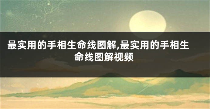 最实用的手相生命线图解,最实用的手相生命线图解视频