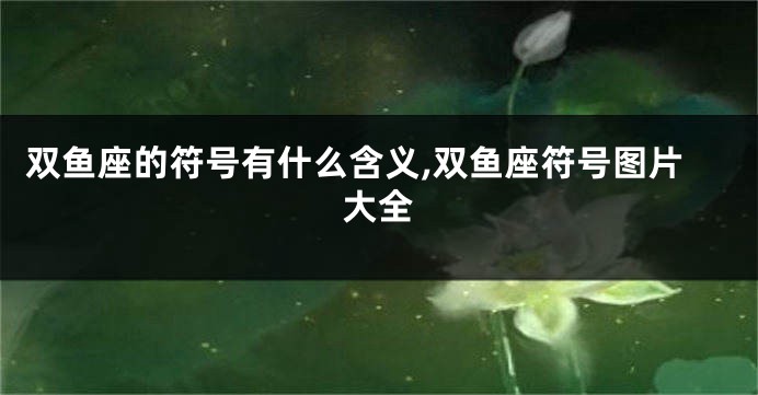双鱼座的符号有什么含义,双鱼座符号图片大全