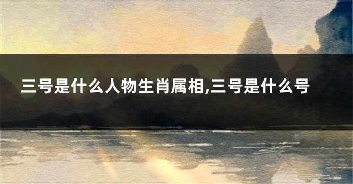 三号是什么人物生肖属相,三号是什么号