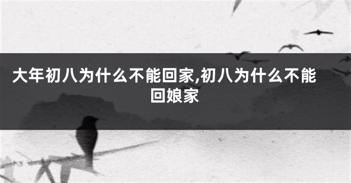大年初八为什么不能回家,初八为什么不能回娘家
