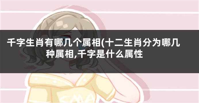 千字生肖有哪几个属相(十二生肖分为哪几种属相,千字是什么属性