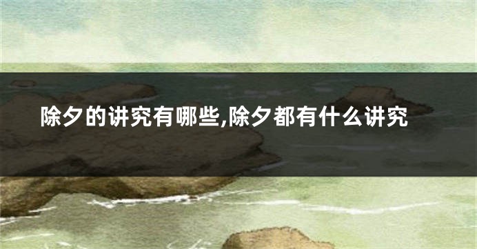 除夕的讲究有哪些,除夕都有什么讲究