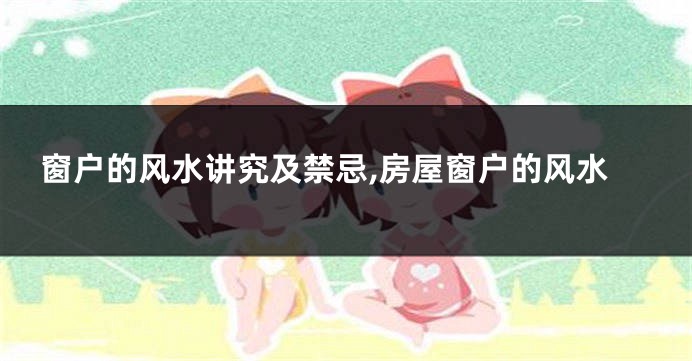 窗户的风水讲究及禁忌,房屋窗户的风水