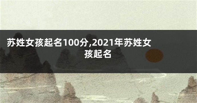 苏姓女孩起名100分,2021年苏姓女孩起名