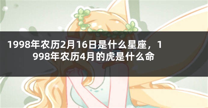 1998年农历2月16日是什么星座，1998年农历4月的虎是什么命