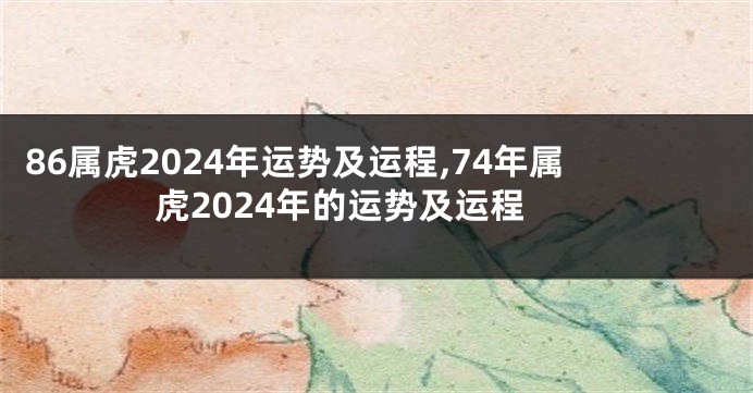 86属虎2024年运势及运程,74年属虎2024年的运势及运程