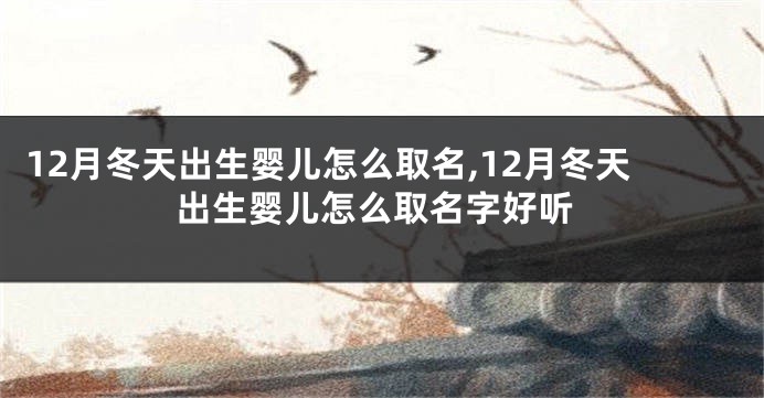 12月冬天出生婴儿怎么取名,12月冬天出生婴儿怎么取名字好听