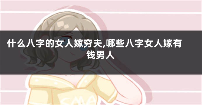 什么八字的女人嫁穷夫,哪些八字女人嫁有钱男人