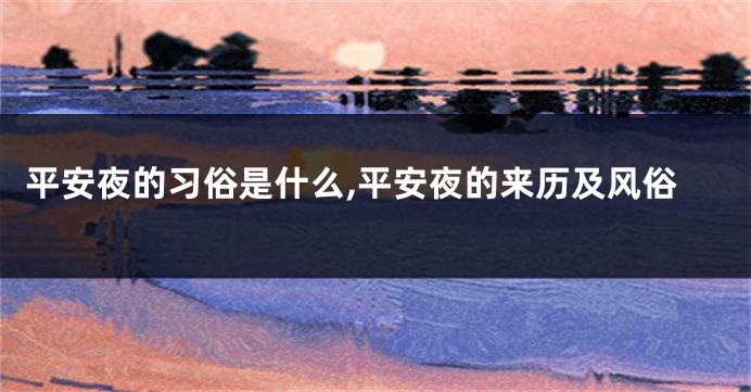 平安夜的习俗是什么,平安夜的来历及风俗