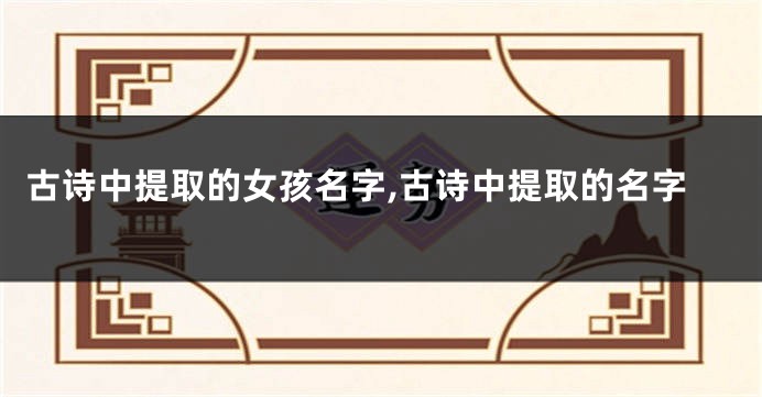 古诗中提取的女孩名字,古诗中提取的名字