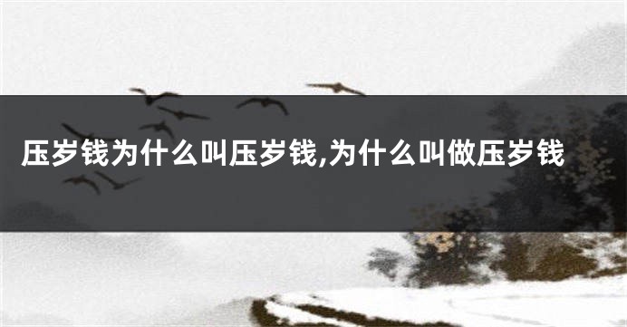 压岁钱为什么叫压岁钱,为什么叫做压岁钱