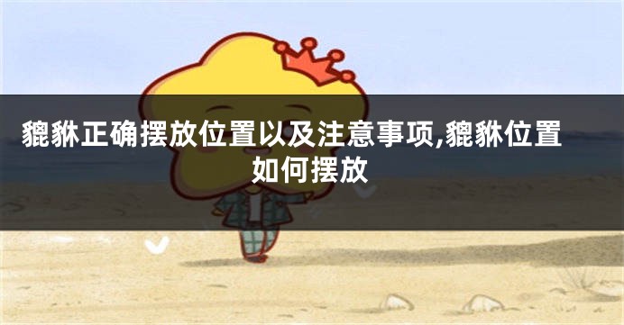 貔貅正确摆放位置以及注意事项,貔貅位置如何摆放