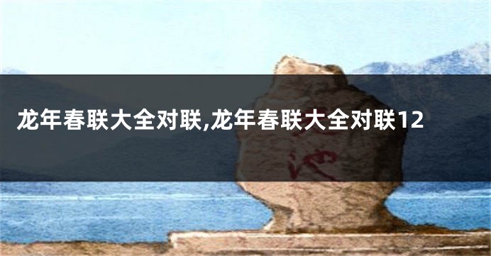 龙年春联大全对联,龙年春联大全对联12