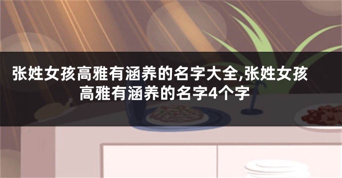张姓女孩高雅有涵养的名字大全,张姓女孩高雅有涵养的名字4个字