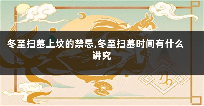 冬至扫墓上坟的禁忌,冬至扫墓时间有什么讲究