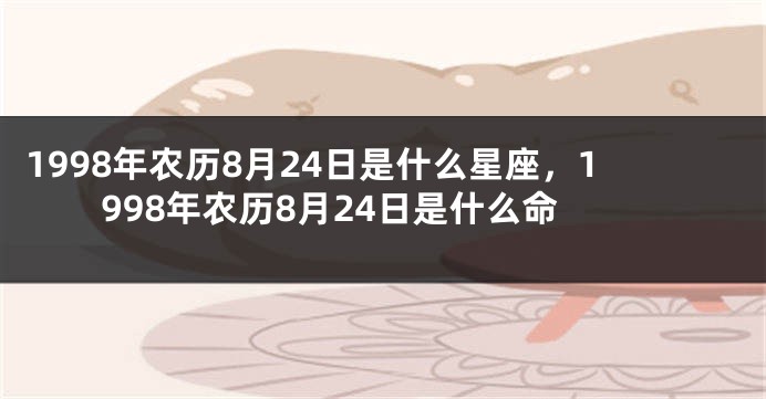 1998年农历8月24日是什么星座，1998年农历8月24日是什么命