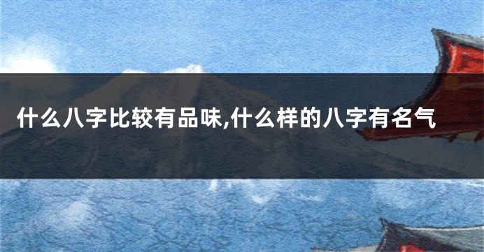 什么八字比较有品味,什么样的八字有名气