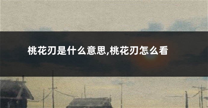 桃花刃是什么意思,桃花刃怎么看