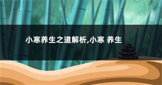 小寒养生之道解析,小寒 养生