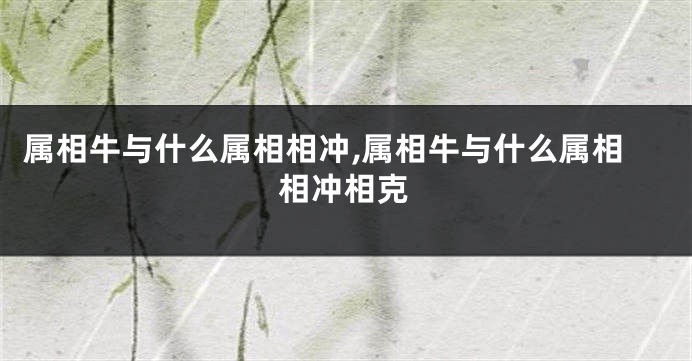 属相牛与什么属相相冲,属相牛与什么属相相冲相克