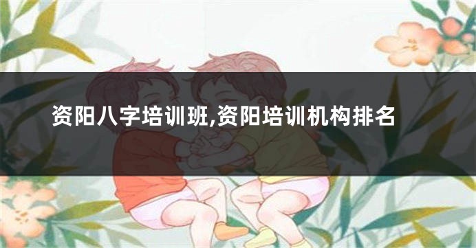 资阳八字培训班,资阳培训机构排名