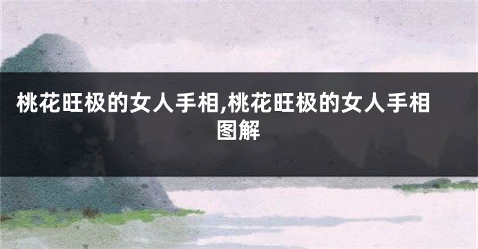 桃花旺极的女人手相,桃花旺极的女人手相图解