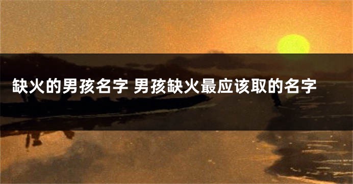 缺火的男孩名字 男孩缺火最应该取的名字