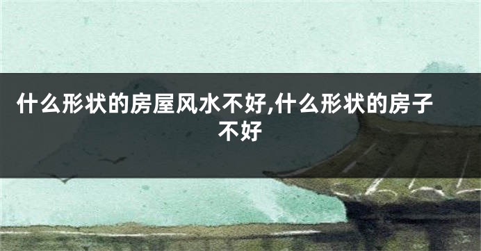 什么形状的房屋风水不好,什么形状的房子不好