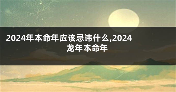2024年本命年应该忌讳什么,2024龙年本命年