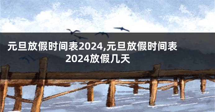元旦放假时间表2024,元旦放假时间表2024放假几天