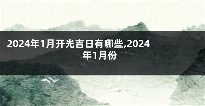 2024年1月开光吉日有哪些,2024年1月份