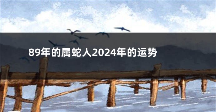89年的属蛇人2024年的运势