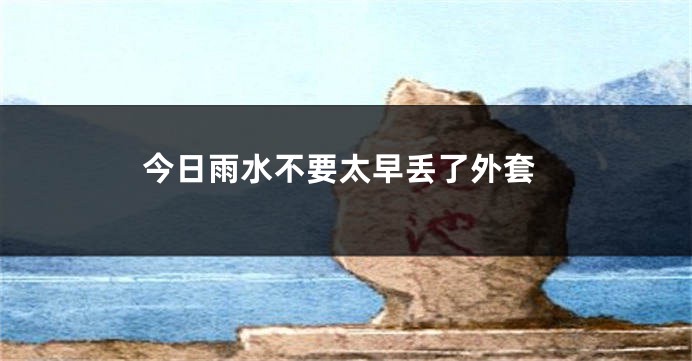 今日雨水不要太早丢了外套