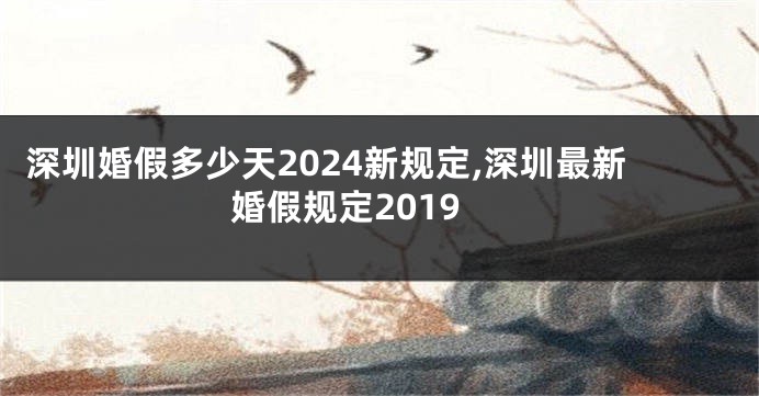 深圳婚假多少天2024新规定,深圳最新婚假规定2019