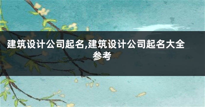 建筑设计公司起名,建筑设计公司起名大全参考